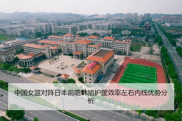 中国女篮对阵日本前瞻韩旭护筐效率左右内线优势分析