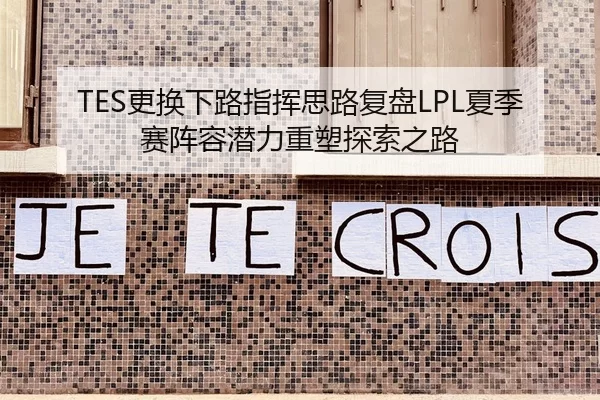 TES更换下路指挥思路复盘LPL夏季赛阵容潜力重塑探索之路