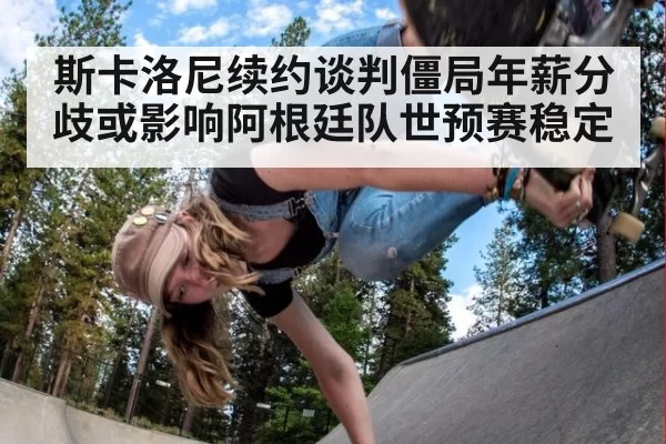 斯卡洛尼续约谈判僵局年薪分歧或影响阿根廷队世预赛稳定