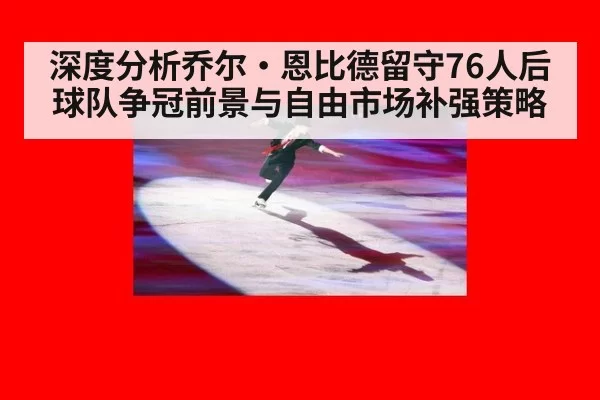 深度分析乔尔·恩比德留守76人后球队争冠前景与自由市场补强策略