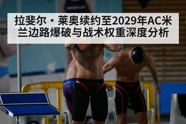 拉斐尔·莱奥续约至2029年AC米兰边路爆破与战术权重深度分析