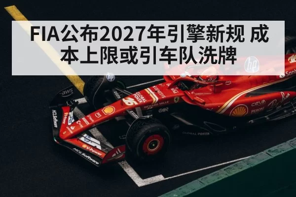 FIA公布2027年引擎新规 成本上限或引车队洗牌